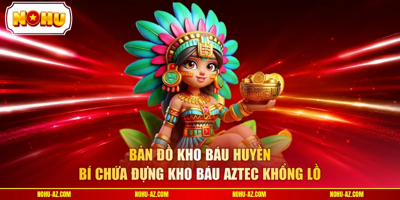 Bản đồ kho báu huyền bí chứa đựng kho báu aztec khổng lồ 
