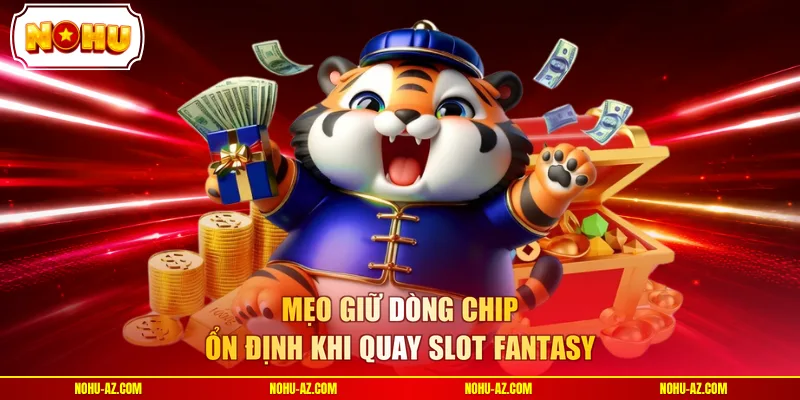 Mẹo giữ dòng chip ổn định khi quay slot fantasy