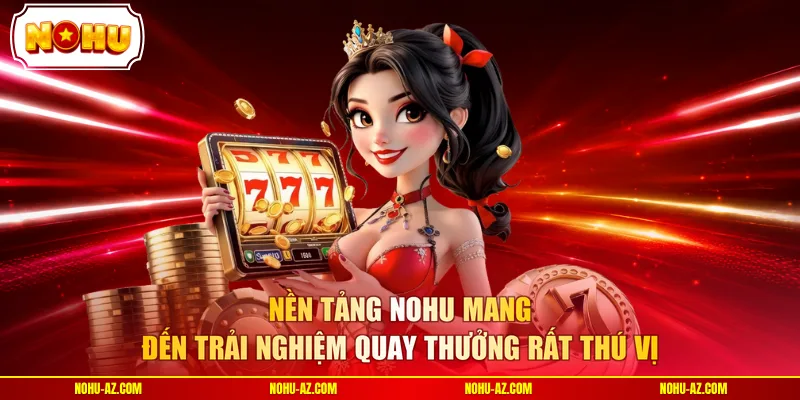 Nền tảng NOHU mang đến trải nghiệm quay thưởng rất thú vị