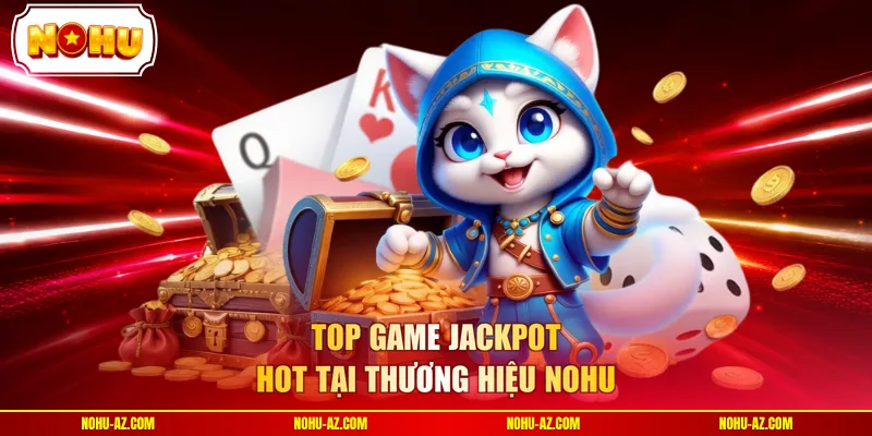 Top game jackpot hot tại thương hiệu NOHU